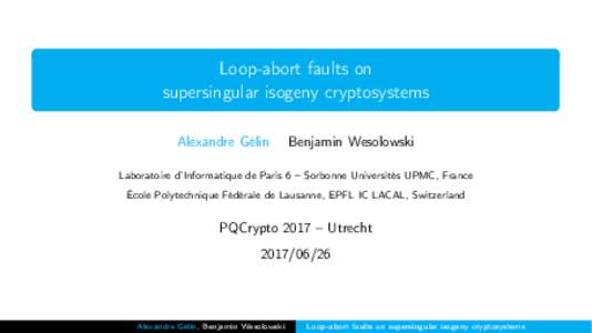 Loop-abort faults on supersingular isogeny cryptosystems Alexandre Gélin Benjamin Wesolowski