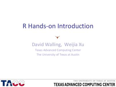 R Hands-on Introduction David Walling, Weijia Xu Texas Advanced Computing Center The University of Texas at Austin  Goal