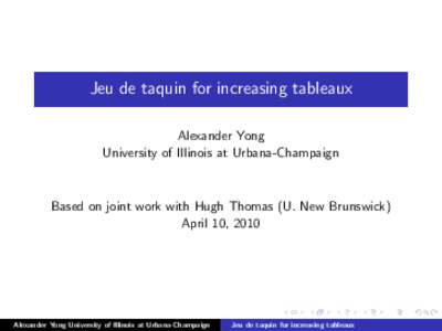 Jeu de taquin for increasing tableaux Alexander Yong University of Illinois at Urbana-Champaign Based on joint work with Hugh Thomas (U. New Brunswick) April 10, 2010