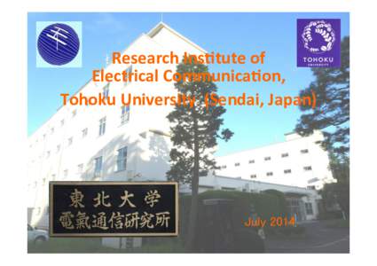 Research	
  Ins+tute	
  of	
  	
   Electrical	
  Communica+on,	
  	
   Tohoku	
  University	
  	
  (Sendai,	
  Japan)	
      July 2014