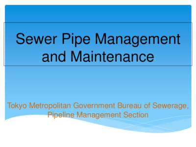 Sewer Pipe Management and Maintenance Tokyo Metropolitan Government Bureau of Sewerage, Pipeline Management Section