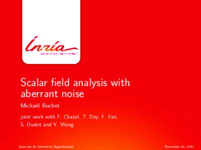 Scalar field analysis with aberrant noise Micka¨el Buchet joint work with F. Chazal, T. Dey, F. Fan, S. Oudot and Y. Wang