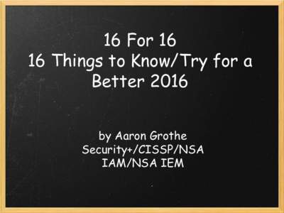16 For 16  16 Things to Know/Try for a Better 2016 by Aaron Grothe Security+/CISSP/NSA IAM/NSA IEM