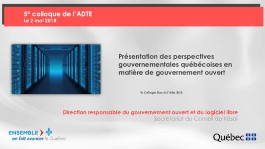 5e colloque de l’ADTE Le 2 mai 2018 Présentation des perspectives gouvernementales québécoises en matière de gouvernement ouvert