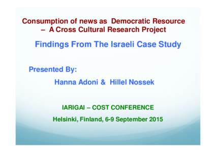 Consumption of news as Democratic Resource – A Cross Cultural Research Project Findings From The Israeli Case Study Presented By: Hanna Adoni & Hillel Nossek