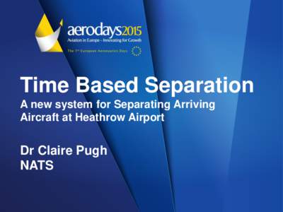 Time Based Separation A new system for Separating Arriving Aircraft at Heathrow Airport Dr Claire Pugh NATS