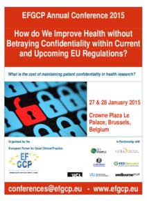 EFGCP Annual Conference[removed]How do We Improve Health without Betraying Confidentiality within Current and Upcoming EU Regulations? What is the cost of maintaining patient confidentiality in health research?