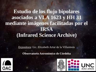 Estudio de los flujo bipolares asociados a VLA 1623 y HH 31 mediante imágenes facilitadas por el IRSA (Infrared Science Archive) Expositora: Lic. Elizabeth Artur de la Villarmois