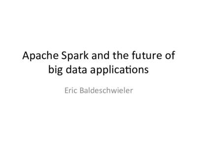 Apache	
  Spark	
  and	
  the	
  future	
  of	
   big	
  data	
  applica5ons	
   Eric	
  Baldeschwieler	
   Who	
  is	
  Eric14?	
   • 