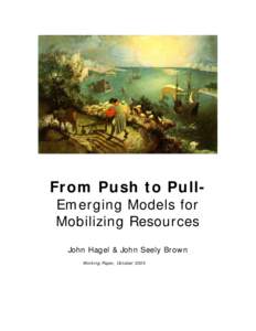 From Push to PullEmerging Models for Mobilizing Resources John Hagel & John Seely Brown Working Paper, October 2005  This working paper represents the beginning of a major new wave of research that will