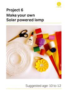 Project 6 Make your own Solar powered lamp Suggested age: 10 to 12