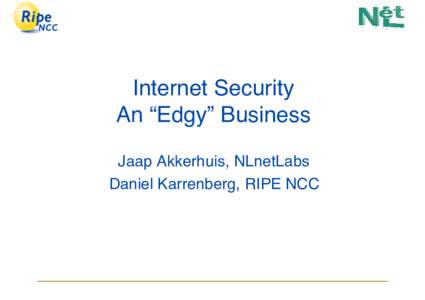 Internet Security An “Edgy” Business Jaap Akkerhuis, NLnetLabs Daniel Karrenberg, RIPE NCC  Overview