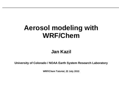 Aerosol modeling with WRF/Chem Jan Kazil University of Colorado / NOAA Earth System Research Laboratory WRF/Chem Tutorial, 22 July 2013
