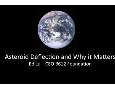 Asteroid	
  Deﬂec-on	
  and	
  Why	
  it	
  Ma4ers Ed	
  Lu	
  –	
  CEO	
  B612	
  Founda-on	
   The  REAL  Reason  Dinosaurs  Became  Ex5nct….
  Impact	
  Energy	
  versus	
  Impact	
  Rate	
