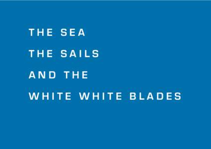 THE SEA THE SAILS AND THE WHITE WHITE BLADES  The Sea, The Sails, and the White, White Blades