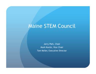Maine STEM Council  Jerry Pieh, Chair Mark Kostin, Vice Chair Tom Keller, Executive Director