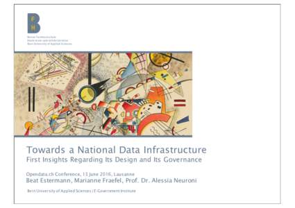 Towards a National Data Infrastructure First Insights Regarding Its Design and Its Governance Opendata.ch Conference, 13 June 2016, Lausanne Beat Estermann, Marianne Fraefel, Prof. Dr. Alessia Neuroni Bern University of 