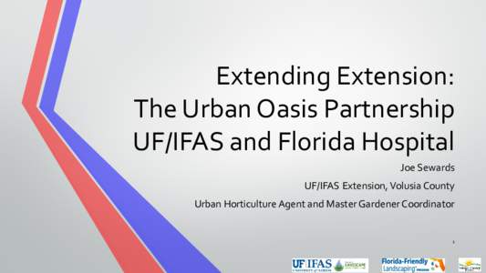 Extending Extension: The Urban Oasis Partnership UF/IFAS and Florida Hospital Joe Sewards UF/IFAS Extension, Volusia County Urban Horticulture Agent and Master Gardener Coordinator