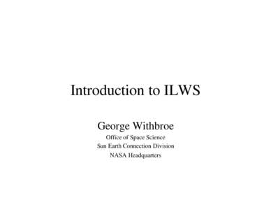 Introduction to ILWS George Withbroe Office of Space Science Sun Earth Connection Division NASA Headquarters