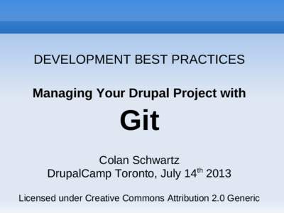 DEVELOPMENT BEST PRACTICES Managing Your Drupal Project with Git Colan Schwartz DrupalCamp Toronto, July 14th 2013
