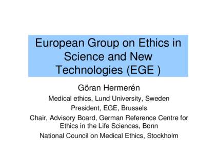 European Group on Ethics in Science and New Technologies (EGE ) Göran Hermerén Medical ethics, Lund University, Sweden President, EGE, Brussels