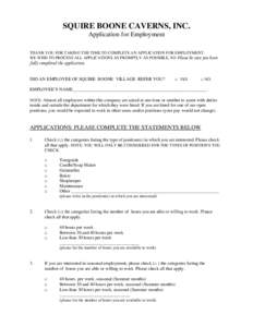 SQUIRE BOONE CAVERNS, INC. Application for Employment THANK YOU FOR TAKING THE TIME TO COMPLETE AN APPLICATION FOR EMPLOYMENT. WE WISH TO PROCESS ALL APPLICATIONS AS PROMPTLY AS POSSIBLE, SO Please be sure you have  full