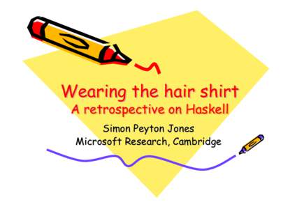 Wearing the hair shirt A retrospective on Haskell Simon Peyton Jones Microsoft Research, Cambridge  Haskell is 15 years old