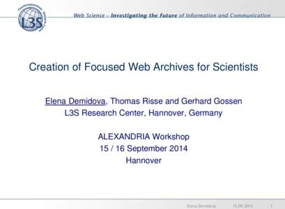 Creation of Focused Web Archives for Scientists Elena Demidova, Thomas Risse and Gerhard Gossen L3S Research Center, Hannover, Germany ALEXANDRIA Workshop[removed]September 2014 Hannover