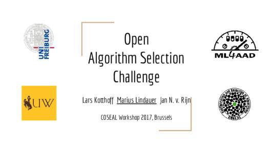 Open Algorithm Selection Challenge Lars Kotthoff Marius Lindauer Jan N. v. Rijn COSEAL Workshop 2017, Brussels