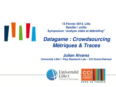 13 Février 2014, Lille SamSei / unf3s Symposium “analyse vidéo et débriefing” Datagame : Crowdsourcing Métriques & Traces