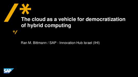 The cloud as a vehicle for democratization of hybrid computing Ran M. Bittmann / SAP - Innovation Hub Israel (IHI)  SAP in the cloud