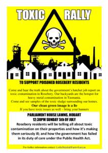 TO SUPPORT POISONED ROSEBERY RESIDENTS Come and hear the truth about the government’s hatchet job report on toxic contamination in Rosebery. Our backyards are the hotspot for heavy metal contamination in Tasmania. Come