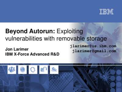 Beyond Autorun: Exploiting vulnerabilities with removable storage Jon Larimer IBM X-Force Advanced R&D  