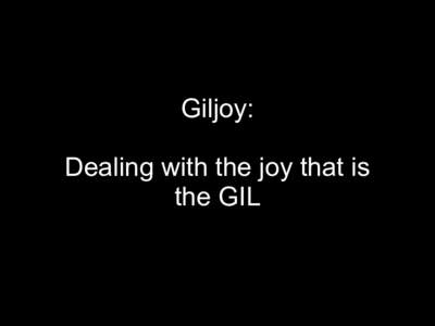 Giljoy: Dealing with the joy that is the GIL Global Interpreter Lock (GIL): Only one Python thread can hold