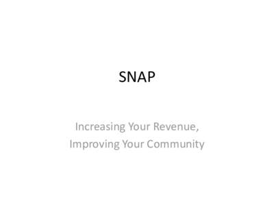 SNAP Increasing Your Revenue, Improving Your Community The Triple Bottom Line • A good business focuses on MORE than just