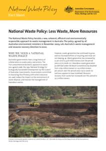 National Waste Policy Fact Sheet National Waste Policy: Less Waste, More Resources The National Waste Policy heralds a new, coherent, efficient and environmentally responsible approach to waste management in Australia. T