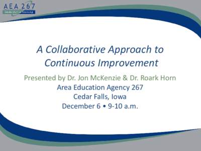 A Collaborative Approach to Continuous Improvement Presented by Dr. Jon McKenzie & Dr. Roark Horn Area Education Agency 267 Cedar Falls, Iowa December 6 • 9-10 a.m.