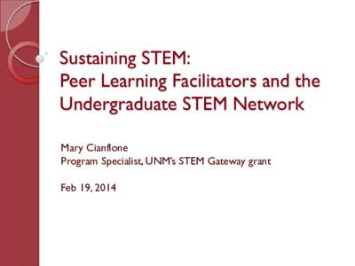 Sustaining STEM: Peer Learning Facilitators and the Undergraduate STEM Network Mary Cianflone Program Specialist, UNM’s STEM Gateway grant Feb 19, 2014