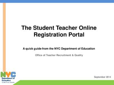 The Student Teacher Online Registration Portal A quick guide from the NYC Department of Education Office of Teacher Recruitment & Quality  September 2014