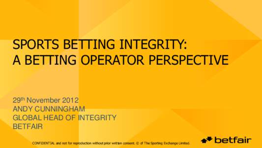 SPORTS BETTING INTEGRITY: A BETTING OPERATOR PERSPECTIVE 29th November 2012 ANDY CUNNINGHAM GLOBAL HEAD OF INTEGRITY BETFAIR