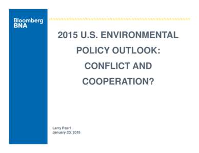 2015 U.S. ENVIRONMENTAL POLICY OUTLOOK: CONFLICT AND COOPERATION?  Larry Pearl