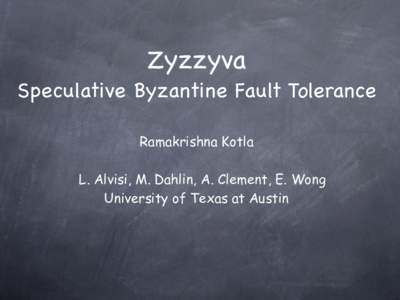 Zyzzyva Speculative Byzantine Fault Tolerance Ramakrishna Kotla L. Alvisi, M. Dahlin, A. Clement, E. Wong University of Texas at Austin