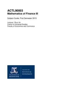 ACTL90003 Mathematics of Finance III Subject Guide, First Semester 2015 Lecturer: Zhuo Jin Centre for Actuarial Studies Faculty of Economics and Commerce