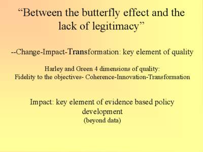 “Between the butterfly effect and the lack of legitimacy” --Change-Impact-Transformation: key element of quality Harley and Green 4 dimensions of quality: Fidelity to the objectives- Coherence-Innovation-Transformati