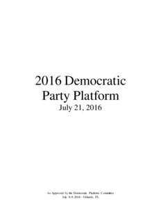 2016 Democratic Party Platform July 21, 2016 As Approved by the Democratic Platform Committee July 8-9, Orlando, FL