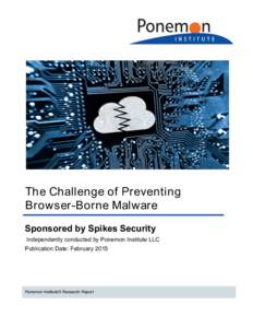 The Challenge of Preventing Browser-Borne Malware Sponsored by Spikes Security Independently conducted by Ponemon Institute LLC Publication Date: February 2015