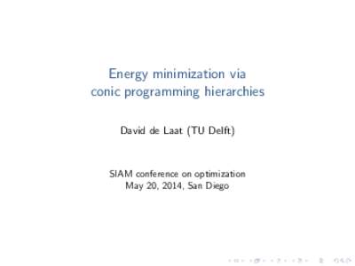 Energy minimization via conic programming hierarchies David de Laat (TU Delft) SIAM conference on optimization May 20, 2014, San Diego