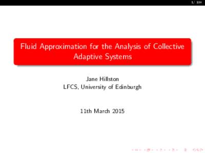 Fluid Approximation for the Analysis of Collective Adaptive Systems Jane Hillston LFCS, University of Edinburgh