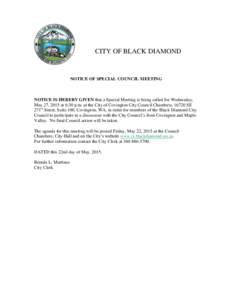 CITY OF BLACK DIAMOND  NOTICE OF SPECIAL COUNCIL MEETING NOTICE IS HEREBY GIVEN that a Special Meeting is being called for Wednesday, May 27, 2015 at 6:30 p.m. at the City of Covington City Council Chambers, 16720 SE