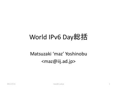 World IPv6 Day総括 Matsuzaki ‘maz’ Yoshinobu <> 